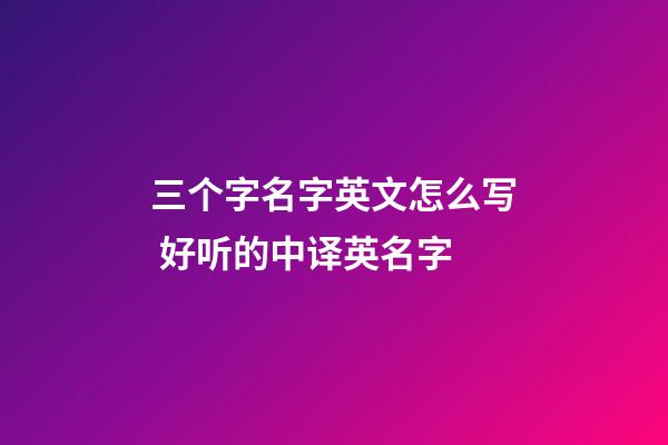 三个字名字英文怎么写 好听的中译英名字